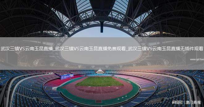 武汉三镇VS云南玉昆直播_武汉三镇VS云南玉昆直播免费观看_武汉三镇VS云南玉昆直播无插件观看